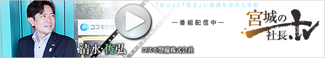 宮城の社長.TV コスモ警備株式会社 代表取締役 清水 俊弘『自分で考え、自分で判断するのが仕事』