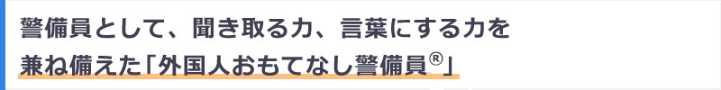 警備員として、英語を聞き取る力、言葉にする力を兼ね備えた「外国人おもてなし警備員」