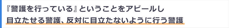 『警護を行っている』ということをアピールし目立たせる警護、反対に目立たないように行う警護