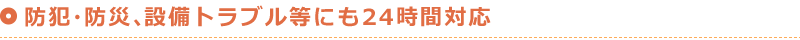 防犯・防災、設備トラブル等にも24時間対応します。