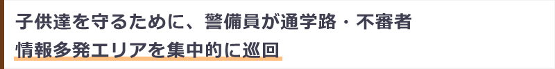 子供達を守るために、警備員が通学路・不審者情報多発エリアを集中的に巡回