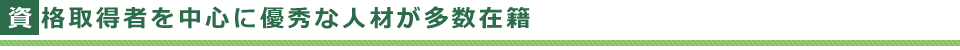 資格取得者を中心に優秀な人材が多数在籍